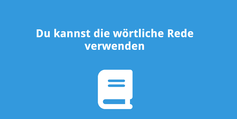 Du kannst die wörtliche Rede verwenden