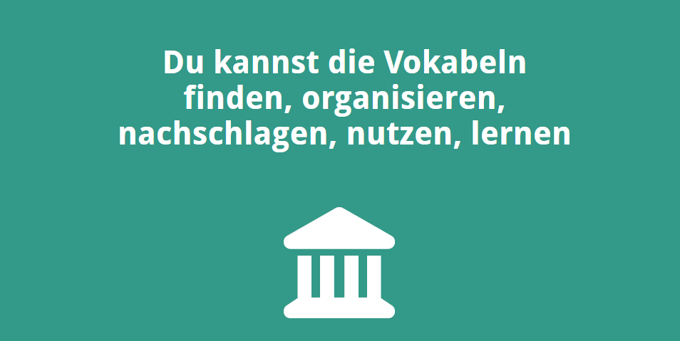 Du kannst die Vokabeln finden, organisieren, nachschlagen, nutzen, lernen