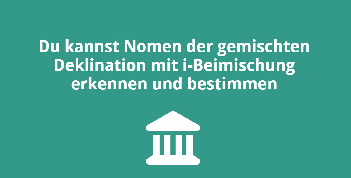 Du kannst Nomen der gemischten Deklination mit i-Beimischung erkennen und bestimmen