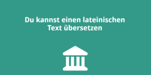 Du kannst einen lateinischen Text übersetzen