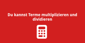 Du kannst Terme multiplizieren und dividieren