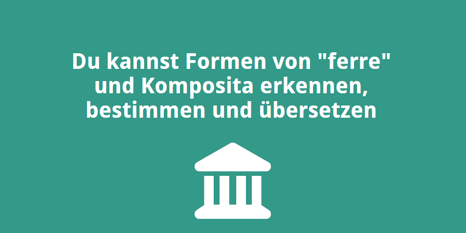 Du kannst Formen von „ferre“ und Komposita erkennen, bestimmen und übersetzen