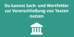 Du kannst Sach- und Wortfelder zur Vorerschließung von Texten nutzen