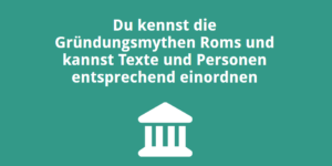 Du kennst die Gründungsmythen Roms und kannst Texte und Personen entsprechend einordnen