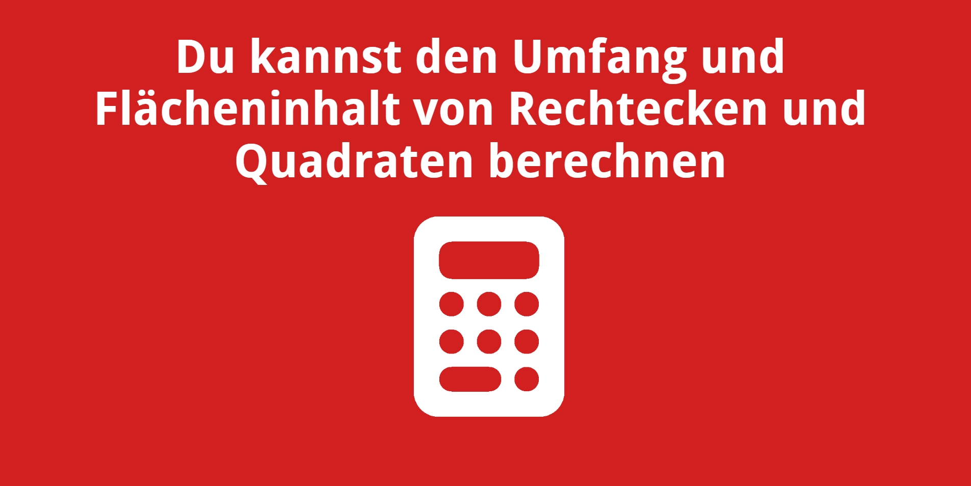 Du kannst den Umfang und Flächeninhalt von Rechtecken und Quadraten berechnen