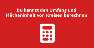 Du kannst den Umfang und Flächeninhalt von Kreisen berechnen
