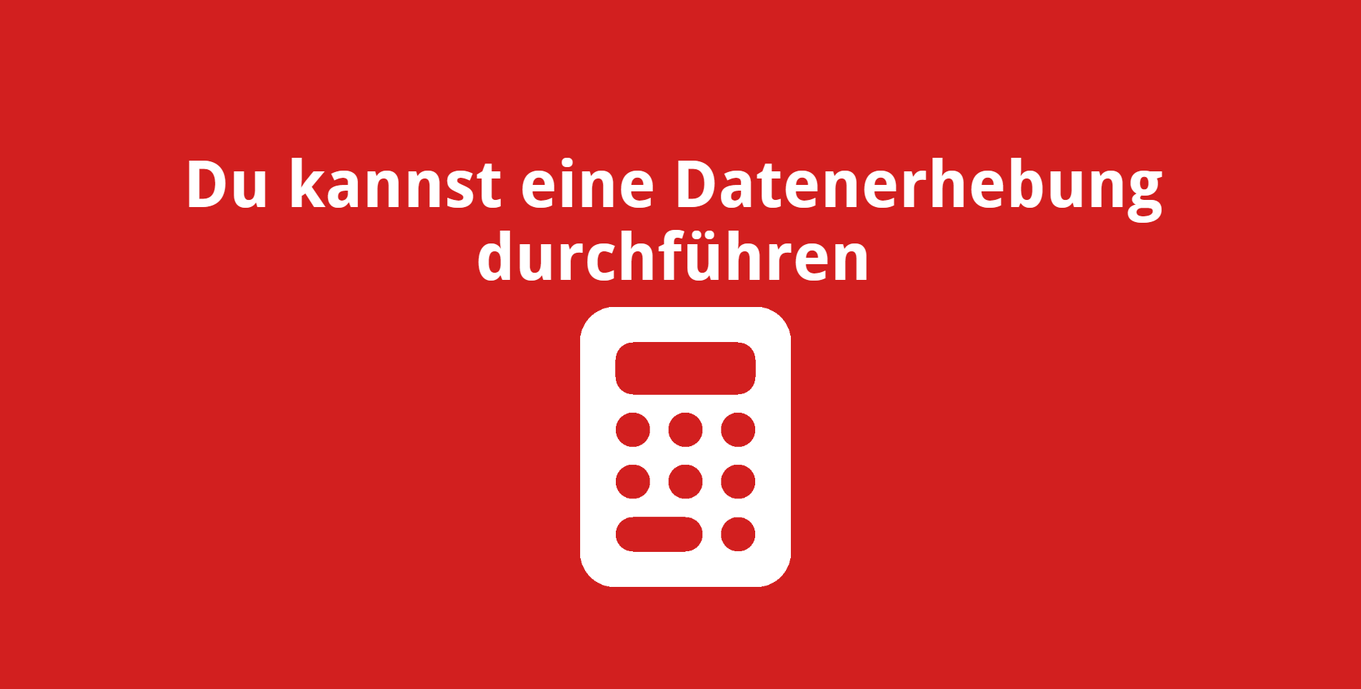 Du kannst eine Datenerhebung durchführen