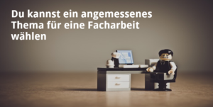 Du kannst ein angemessenes Thema für eine Facharbeit wählen