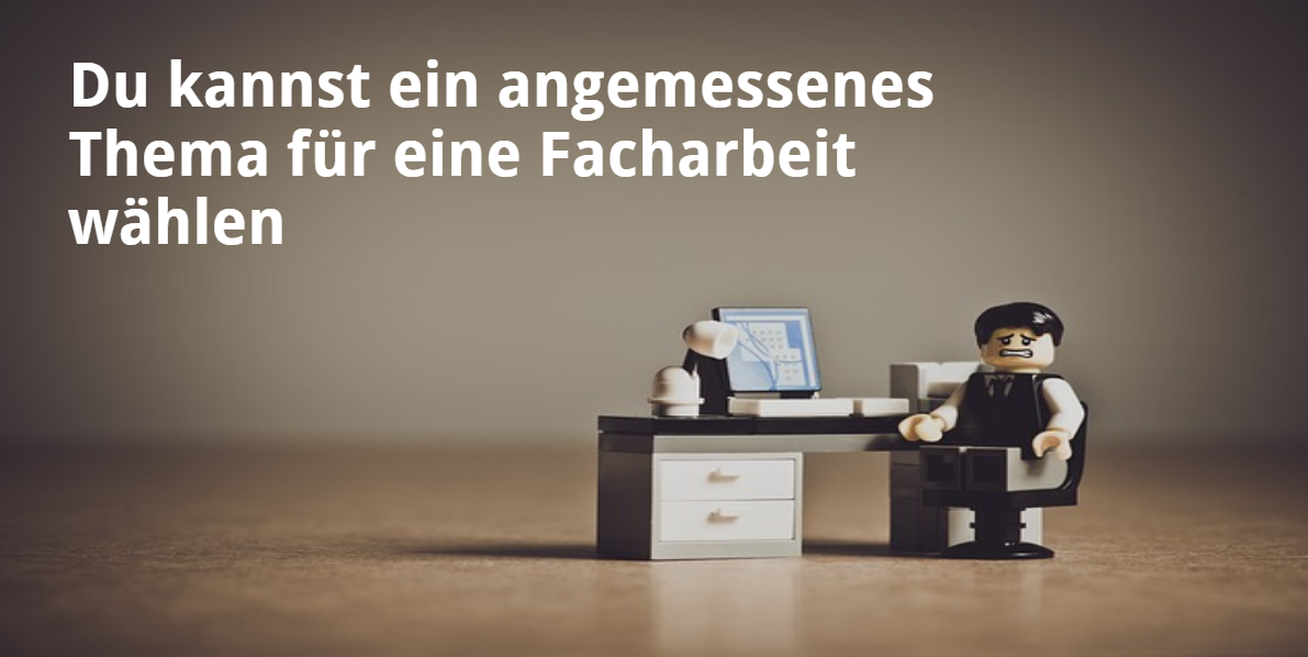 Du kannst ein angemessenes Thema für eine Facharbeit wählen