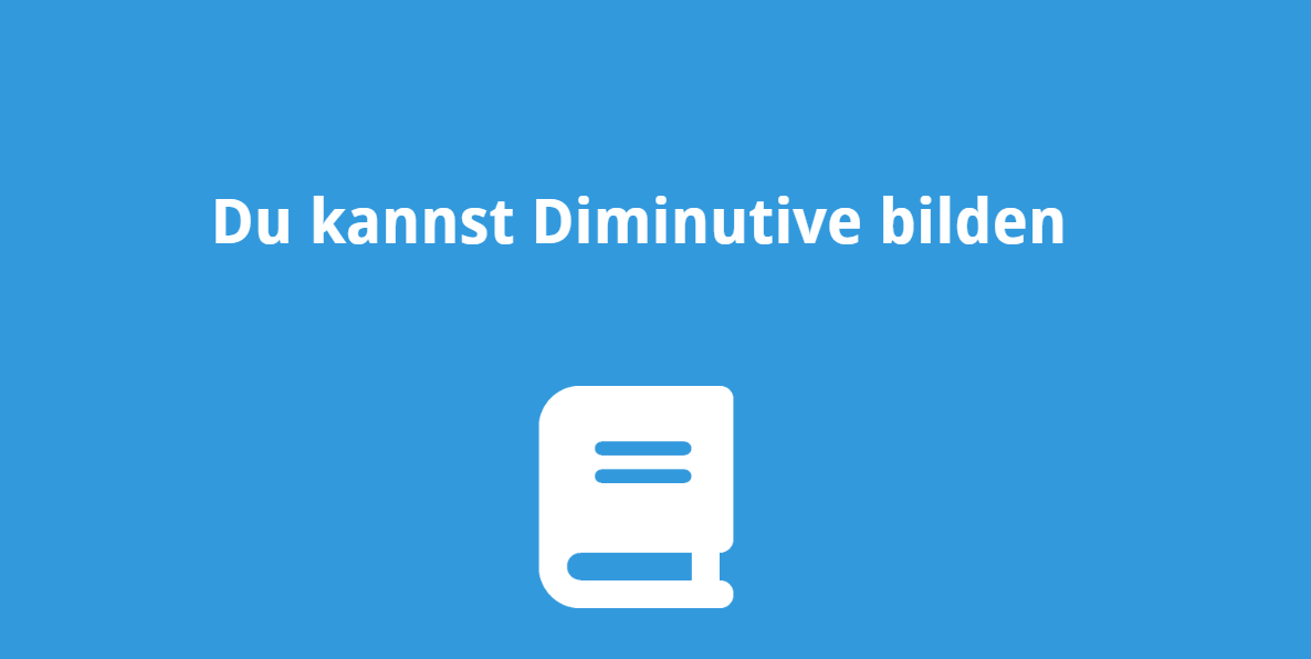 Du kannst Diminutive bilden