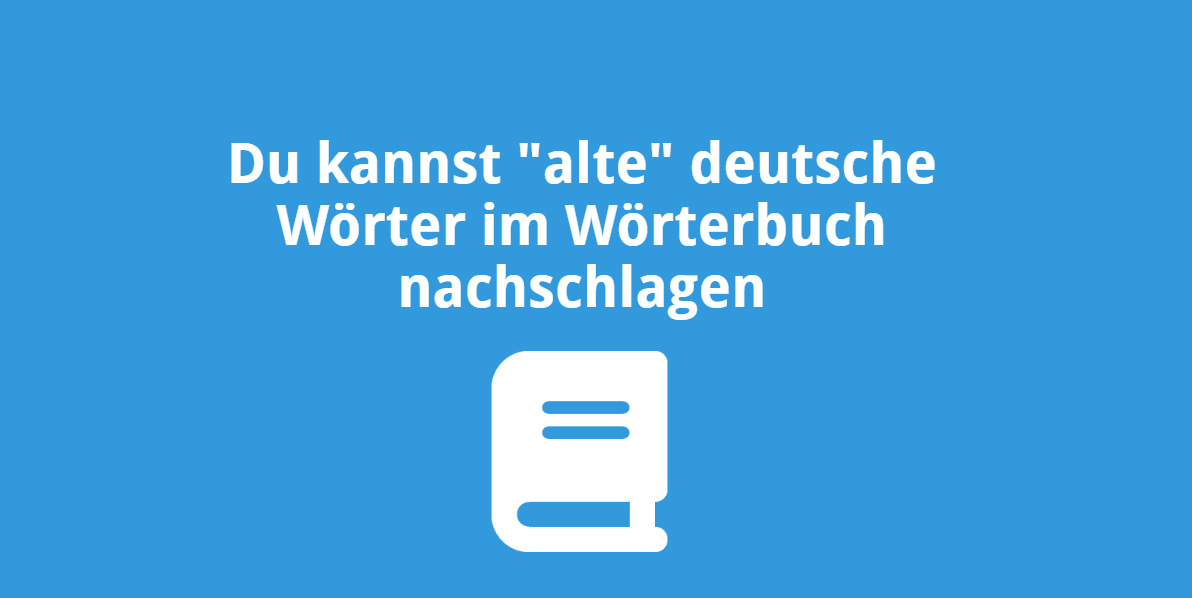 Du kannst alte deutsche Wörter in einem Wörterbuch nachschlagen