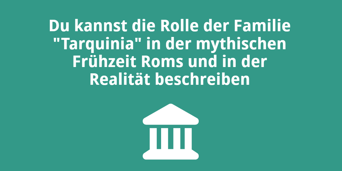 Du kannst die Rolle der Familie „Tarquinia“ in der mythischen Frühzeit Roms und in der Realität beschreiben