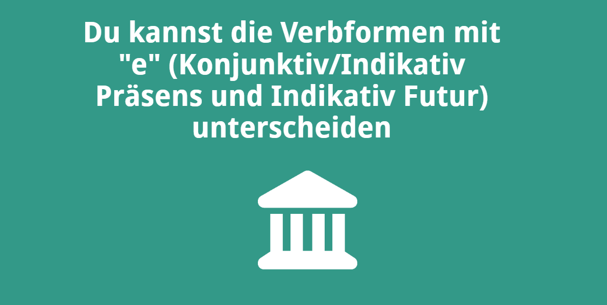 Du kannst die Verbformen mit „e“ (Konjunktiv/Indikativ Präsens und Indikativ Futur) unterscheiden