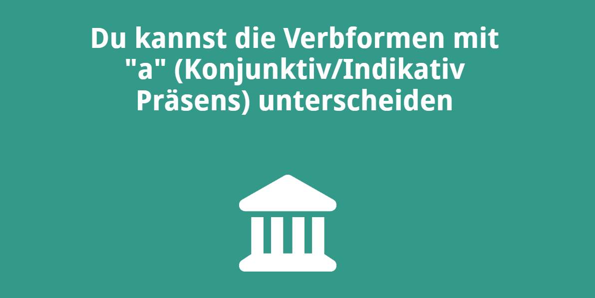 Du kannst die Verbformen mit „a“ (Konjunktiv/Indikativ Präsens) unterscheiden