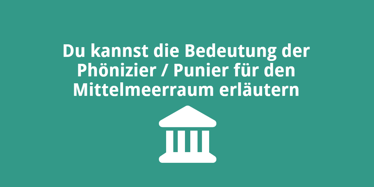 Du kannst die Bedeutung der Phönizier / Punier für den Mittelmeerraum erläutern