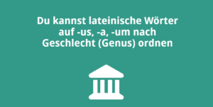 Du kannst lateinische Wörter auf -us, -a, -um nach Geschlecht (Genus) ordnen