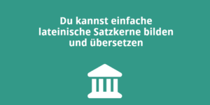 Du kannst einfache lateinische Satzkerne bilden und übersetzen