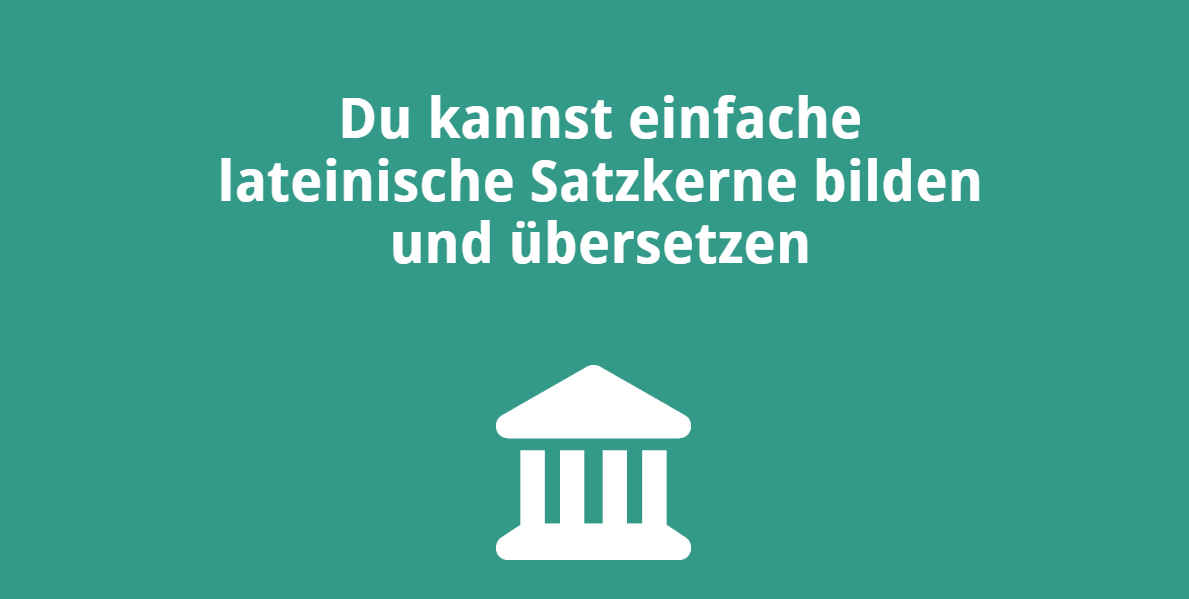 Du kannst einfache lateinische Satzkerne bilden und übersetzen