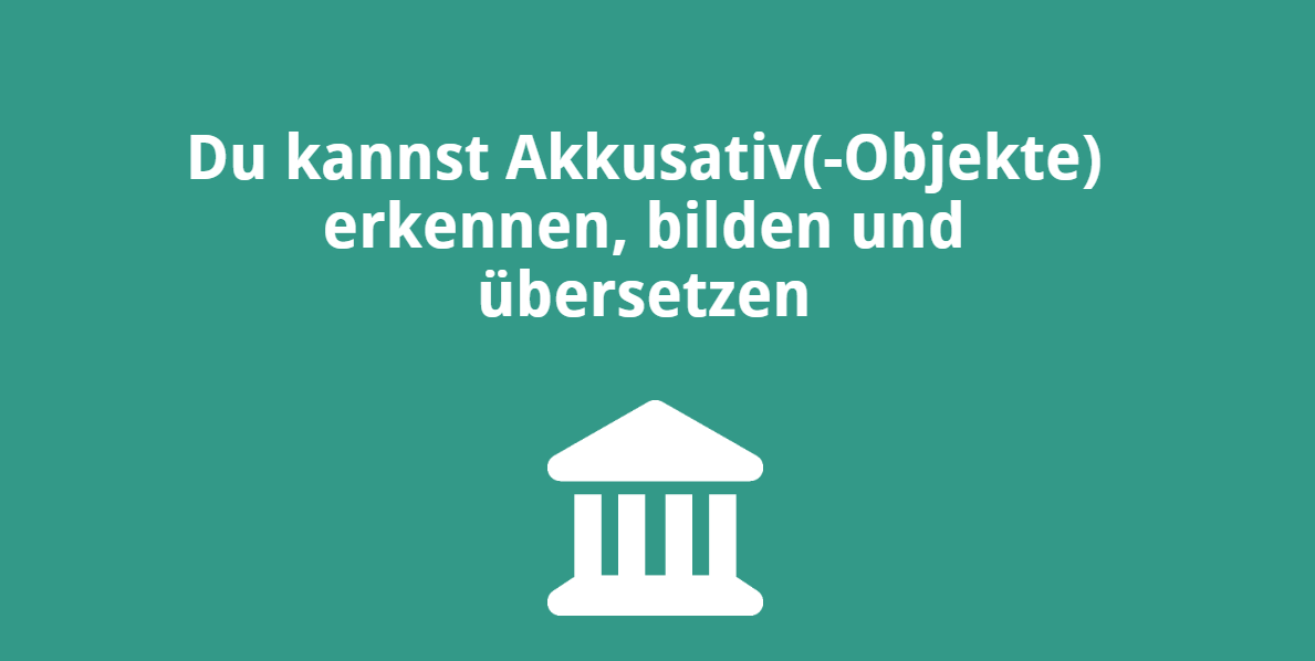 Du kannst Akkusativ(-Objekte) erkennen, bilden und übersetzen