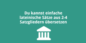 Du kannst einfache lateinische Sätze aus 2-4 Satzgliedern übersetzen