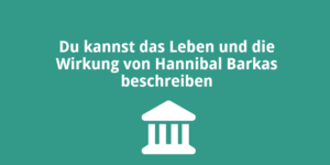 Du kannst das Leben und die Wirkung von Hannibal Barkas beschreiben