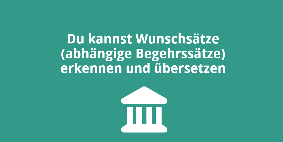 Du kannst Wunschsätze (abhängige Begehrssätze) erkennen und übersetzen