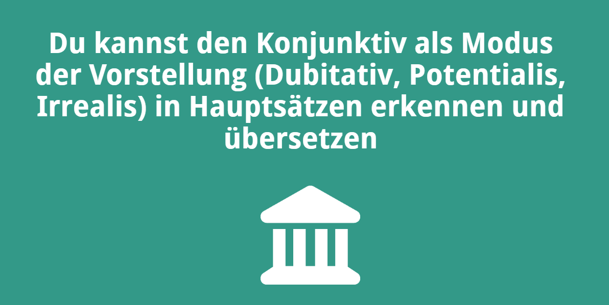 Du kannst den Konjunktiv als Modus der Vorstellung (Dubitativ, Potentialis, Irrealis) in Hauptsätzen erkennen und übersetzen