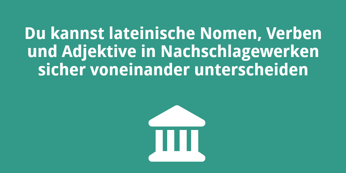 Du kannst lateinische Nomen, Verben und Adjektive in Nachschlagewerken sicher voneinander unterscheiden