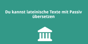 Du kannst lateinische Texte mit Passiv übersetzen