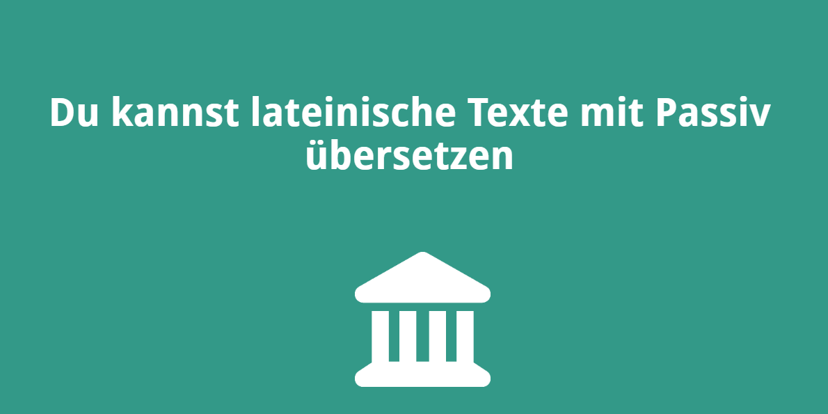 Du kannst lateinische Texte mit Passiv übersetzen