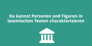 Du kannst Personen und Figuren in lateinischen Texten charakterisieren