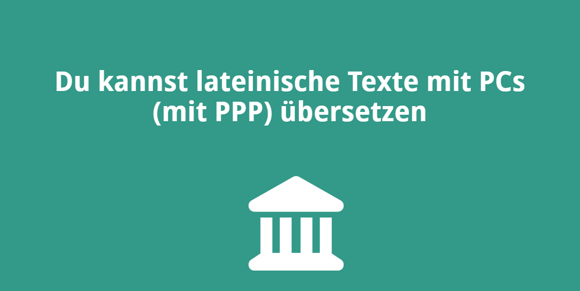 Du kannst lateinische Texte mit PCs (mit PPP) übersetzen