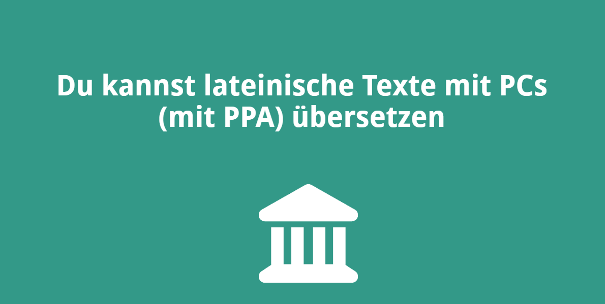 Du kannst lateinische Texte mit PCs (mit PPA) übersetzen