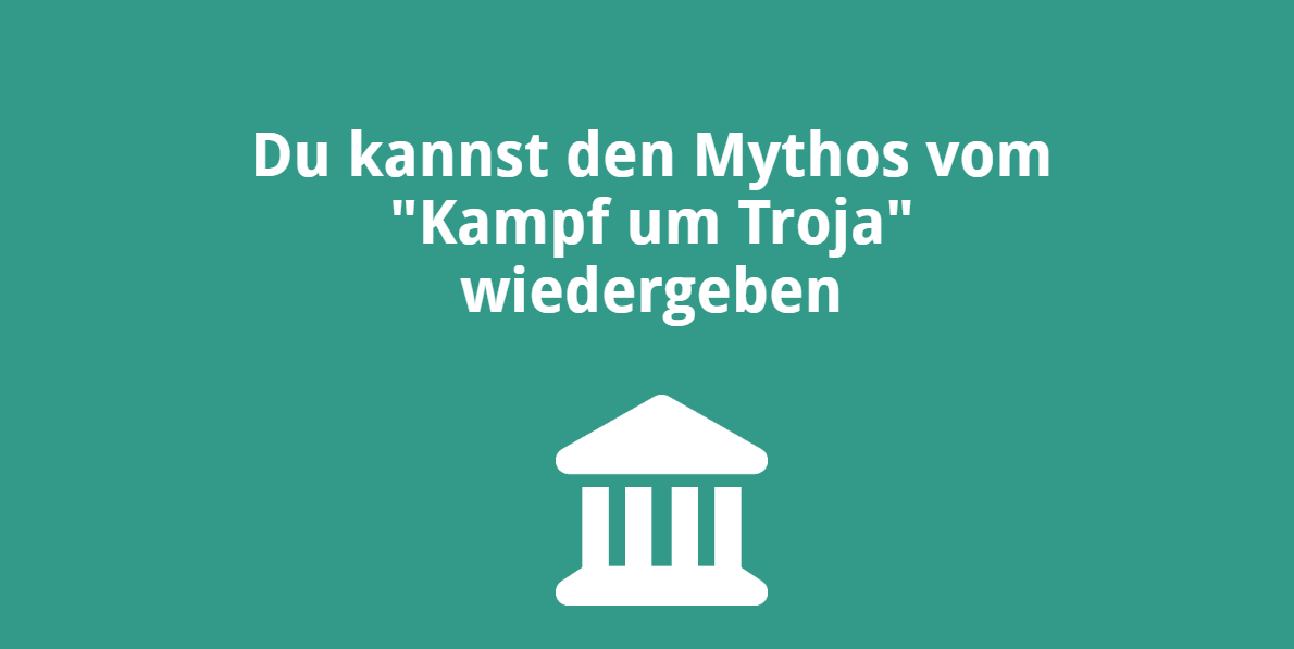 Du kannst den Mythos vom „Kampf um Troja“ wiedergeben