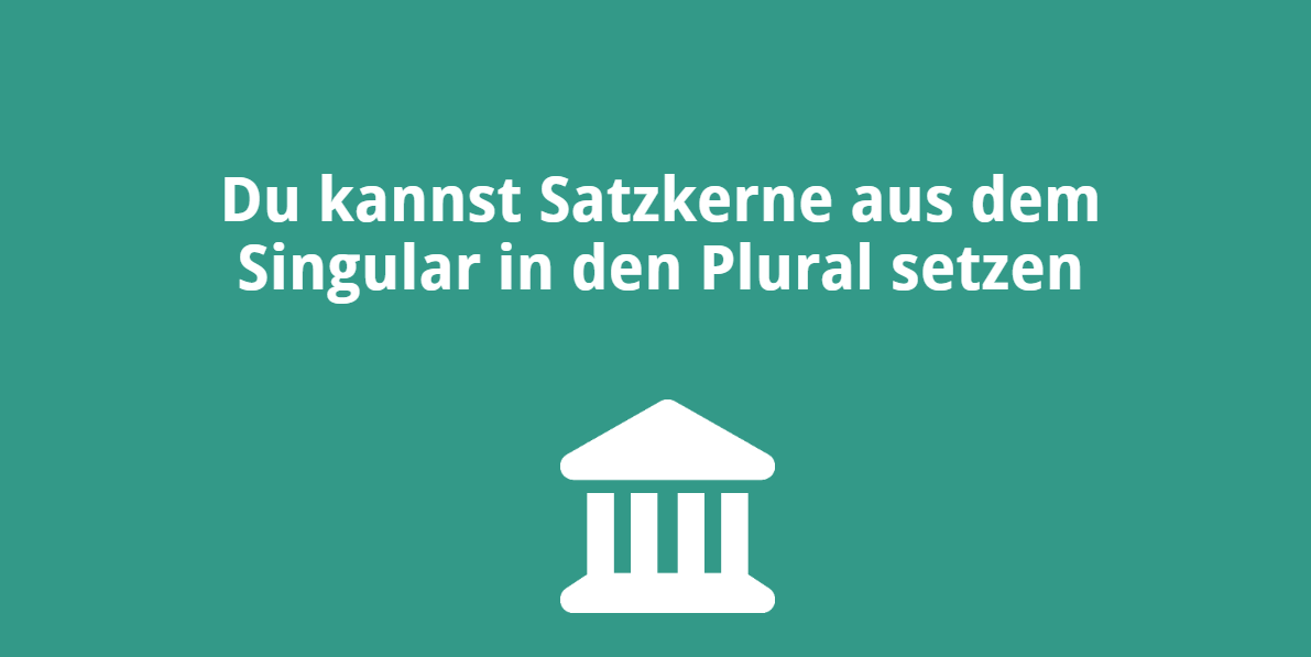 Du kannst Satzkerne aus dem Singular in den Plural setzen