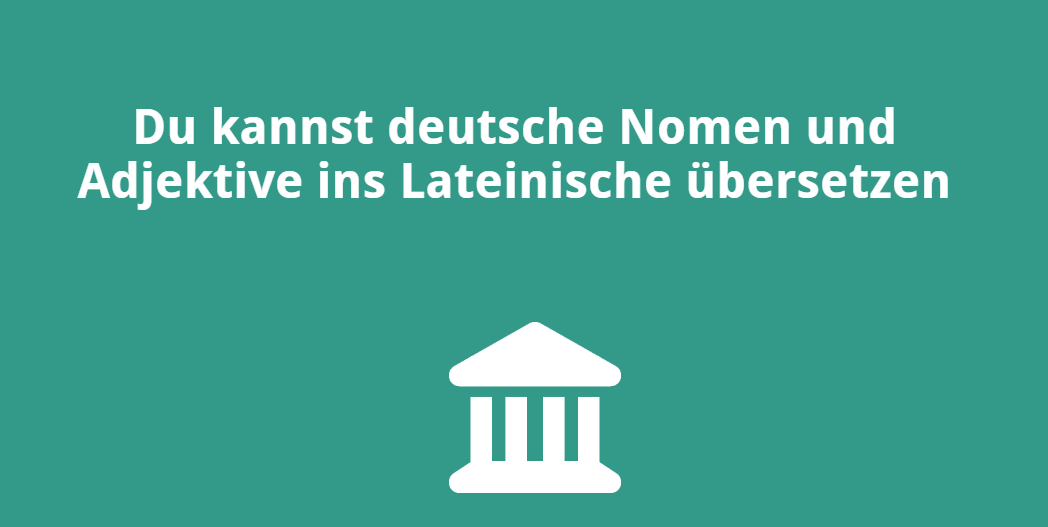 Du kannst deutsche Nomen & Adjektive ins Lateinische übersetzen