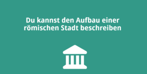 Du kannst den Aufbau einer römischen Stadt beschreiben