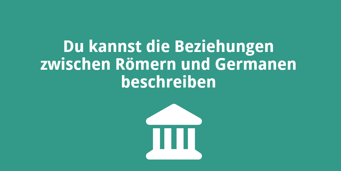 Du kannst die Beziehungen zwischen Römern und Germanen beschreiben