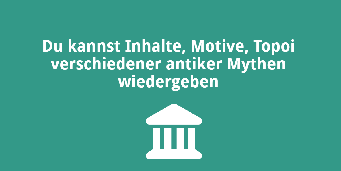 Du kannst Inhalte, Motive, Topoi verschiedener antiker Mythen wiedergeben