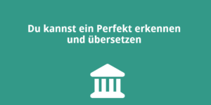 Du kannst ein Perfekt erkennen und übersetzen