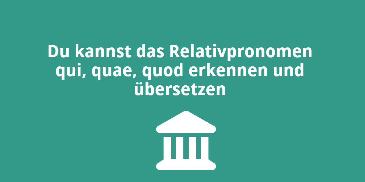 Du kannst das Relativpronomen qui, quae, quod erkennen und übersetzen