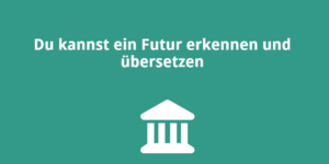 Du kannst ein Futur erkennen und übersetzen