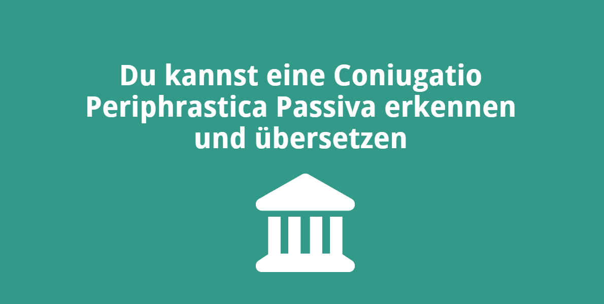 Du kannst eine Coniugatio Periphrastica Passiva erkennen und übersetzen