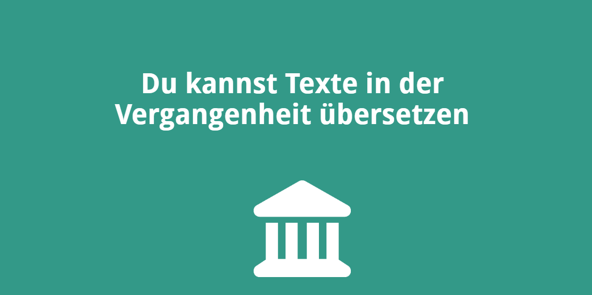 Du kannst Texte in der Vergangenheit übersetzen