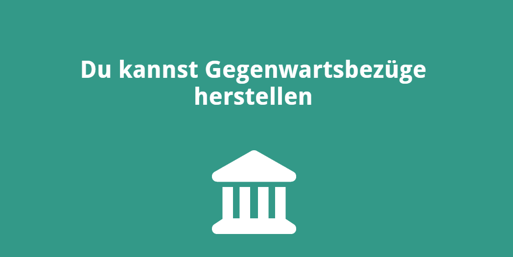 Du kannst Gegenwartsbezüge herstellen