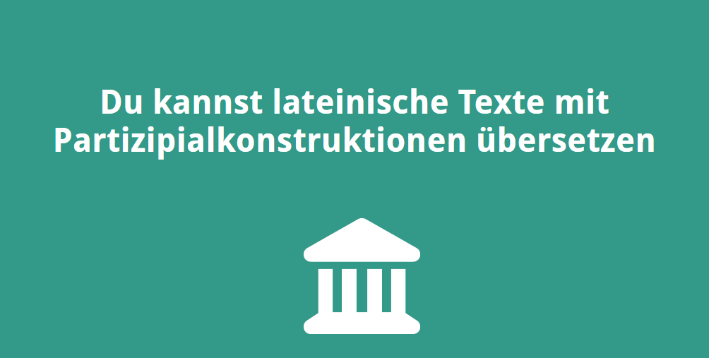 Du kannst lateinische Texte mit Partizipialkonstruktionen übersetzen