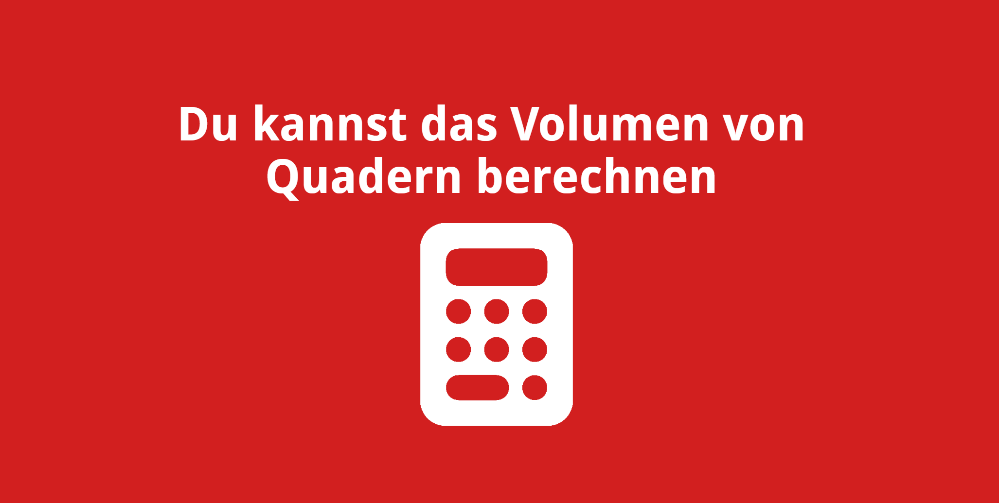 Du kannst das Volumen von Quadern berechnen