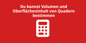 Du kannst das Volumen und den Oberflächeninhalt von Quadern berechnen