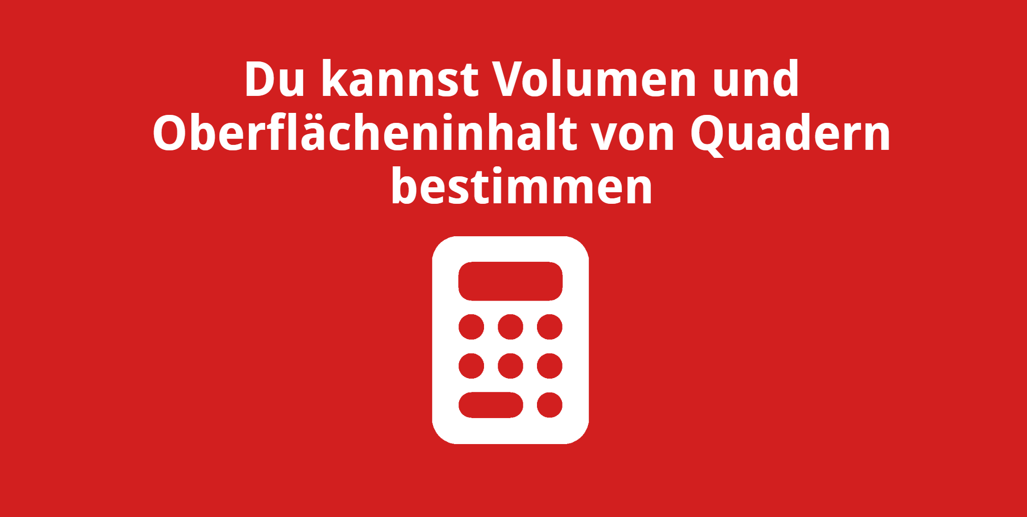 Du kannst das Volumen und den Oberflächeninhalt von Quadern berechnen