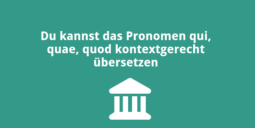 Du kannst das Pronomen „qui, quae, quod“ kontextgerecht übersetzen